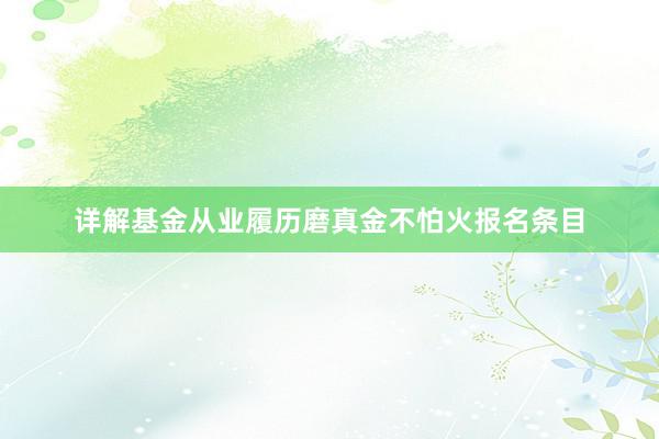 详解基金从业履历磨真金不怕火报名条目