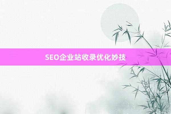 SEO企业站收录优化妙技